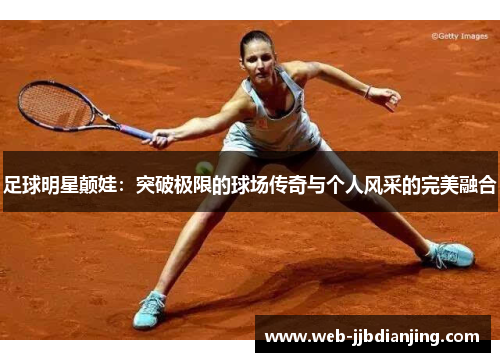 足球明星颠娃：突破极限的球场传奇与个人风采的完美融合