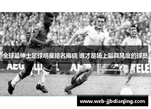 全球最绅士足球明星排名揭晓 谁才是场上最具风度的球员