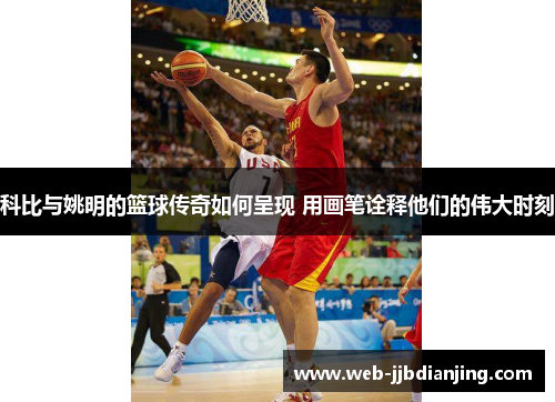 科比与姚明的篮球传奇如何呈现 用画笔诠释他们的伟大时刻