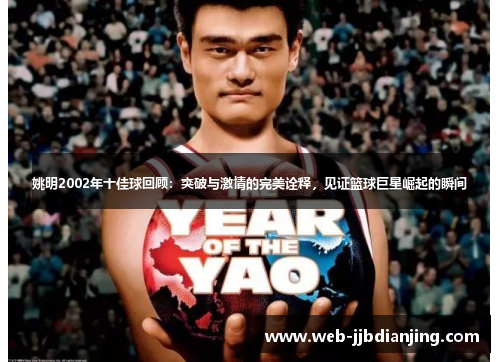 姚明2002年十佳球回顾：突破与激情的完美诠释，见证篮球巨星崛起的瞬间