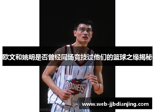 欧文和姚明是否曾经同场竞技过他们的篮球之缘揭秘