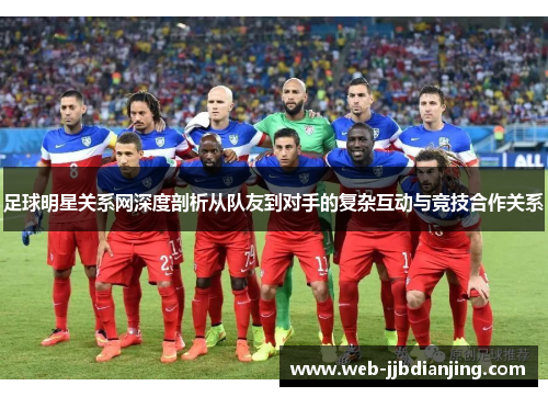 足球明星关系网深度剖析从队友到对手的复杂互动与竞技合作关系