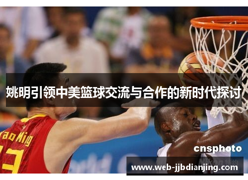 姚明引领中美篮球交流与合作的新时代探讨