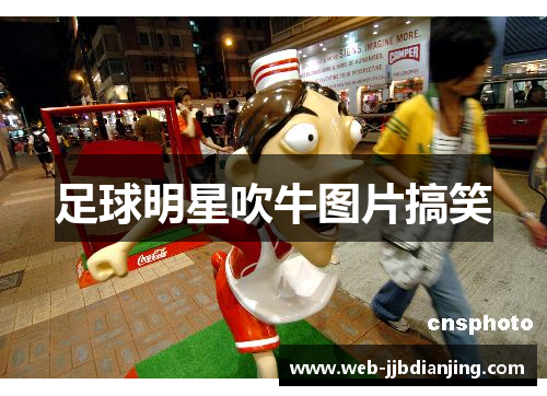 足球明星吹牛图片搞笑
