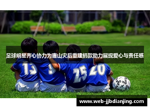 足球明星齐心协力为唐山灾后重建捐款助力展现爱心与责任感