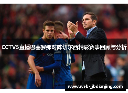 CCTV5直播巴塞罗那对阵切尔西精彩赛事回顾与分析
