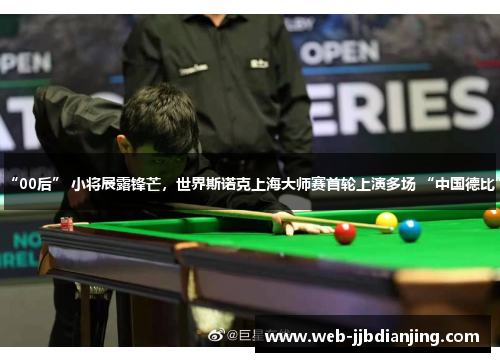 “00后” 小将展露锋芒，世界斯诺克上海大师赛首轮上演多场 “中国德比”