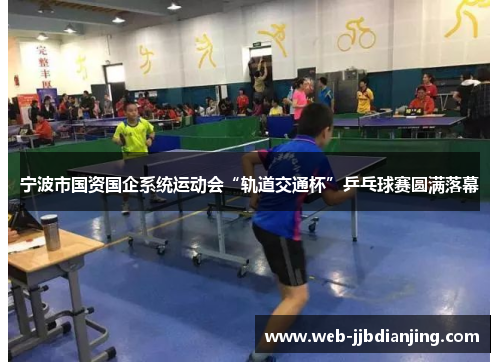 宁波市国资国企系统运动会“轨道交通杯”乒乓球赛圆满落幕
