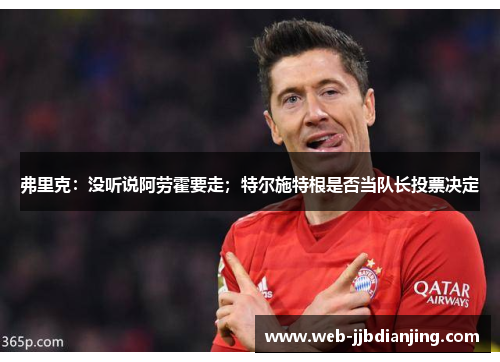 弗里克：没听说阿劳霍要走；特尔施特根是否当队长投票决定