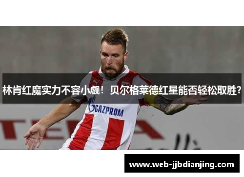 林肯红魔实力不容小觑！贝尔格莱德红星能否轻松取胜？