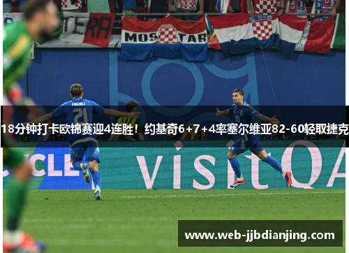 18分钟打卡欧锦赛迎4连胜！约基奇6+7+4率塞尔维亚82-60轻取捷克